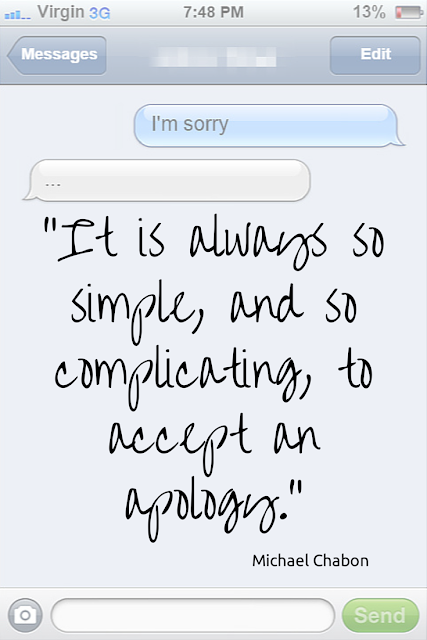 "It is always so simple, and so complicating, to accept an apology" - Chabon